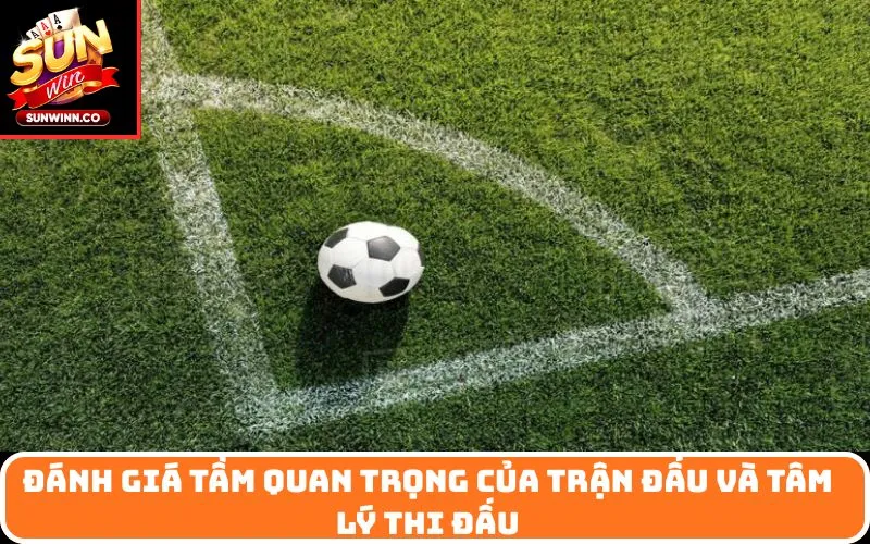 Đánh giá tầm quan trọng của trận đấu và tâm lý thi đấu